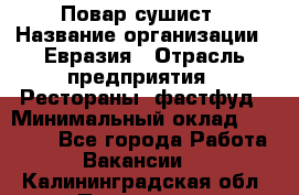 Повар-сушист › Название организации ­ Евразия › Отрасль предприятия ­ Рестораны, фастфуд › Минимальный оклад ­ 35 000 - Все города Работа » Вакансии   . Калининградская обл.,Приморск г.